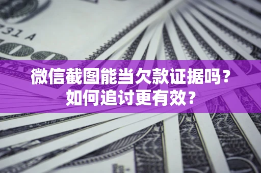 北京微信截图能当欠款证据吗？如何追讨更有效？