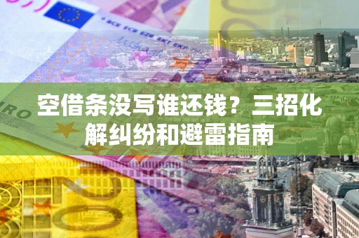 北京空借条没写谁还钱？三招化解纠纷和避雷指南