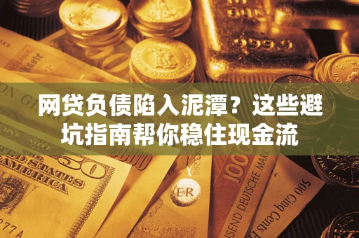 北京网贷负债陷入泥潭？这些避坑指南帮你稳住现金流