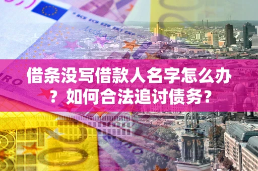 北京借条没写借款人名字怎么办？如何合法追讨债务？