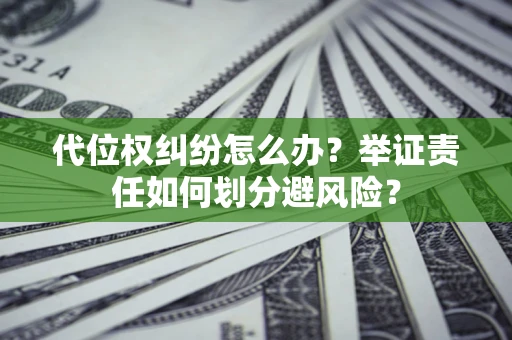 北京代位权纠纷怎么办？举证责任如何划分避风险？