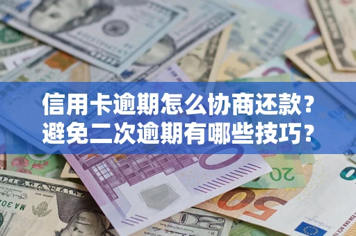 北京信用卡逾期怎么协商还款？避免二次逾期有哪些技巧？