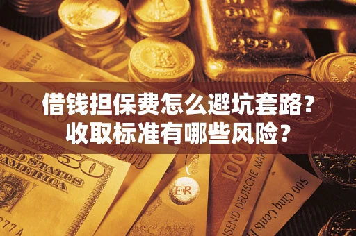 北京借钱担保费怎么避坑套路?收取标准有哪些风险? 北京借钱担保费怎么避坑套路?收取标准有哪些风险?