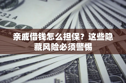 北京亲戚借钱怎么担保？这些隐藏风险必须警惕
