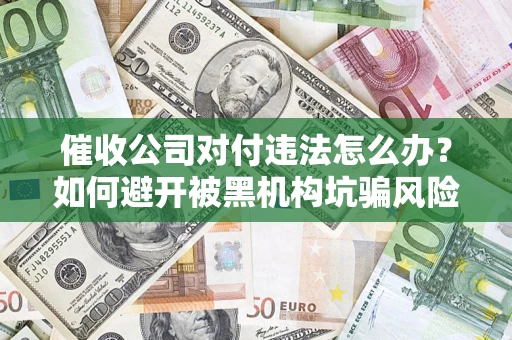 北京催收公司对付违法怎么办？如何避开被黑机构坑骗风险