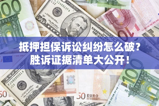 北京抵押担保诉讼纠纷怎么破？胜诉证据清单大公开！