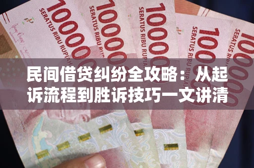 北京民间借贷纠纷全攻略：从起诉流程到胜诉技巧一文讲清