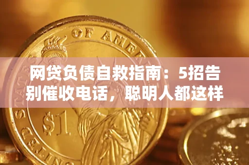 北京网贷负债自救指南：5招告别催收电话，聪明人都这样做