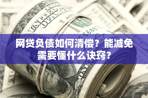 北京网贷负债如何清偿？能减免需要懂什么诀窍？