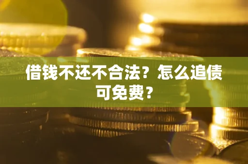 北京借钱不还不合法？怎么追债可免费？
