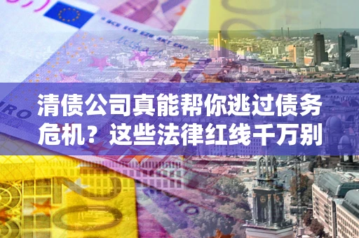 北京清债公司真能帮你逃过债务危机？这些法律红线千万别踩