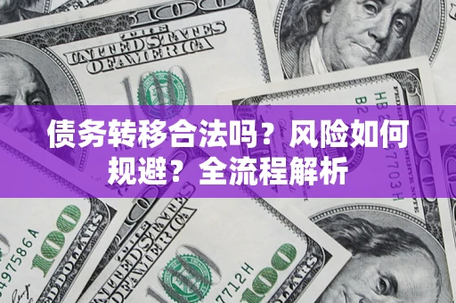 北京债务转移合法吗？风险如何规避？全流程解析