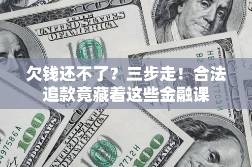 北京欠钱还不了？三步走！合法追款竟藏着这些金融课