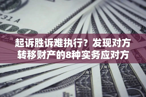 北京起诉胜诉难执行？发现对方转移财产的8种实务应对方案