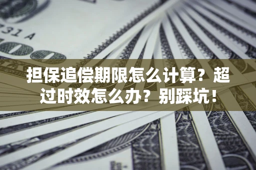 北京担保追偿期限怎么计算？超过时效怎么办？别踩坑！