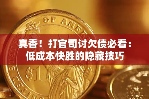 北京真香！打官司讨欠债必看：低成本快胜的隐藏技巧