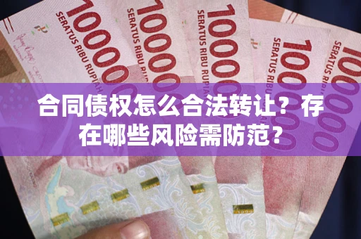 北京合同债权怎么合法转让？存在哪些风险需防范？