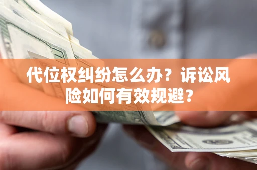 北京代位权纠纷怎么办？诉讼风险如何有效规避？