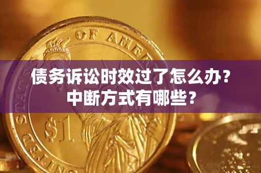 北京债务诉讼时效过了怎么办？中断方式有哪些？