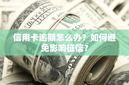 北京信用卡逾期怎么办？如何避免影响征信？