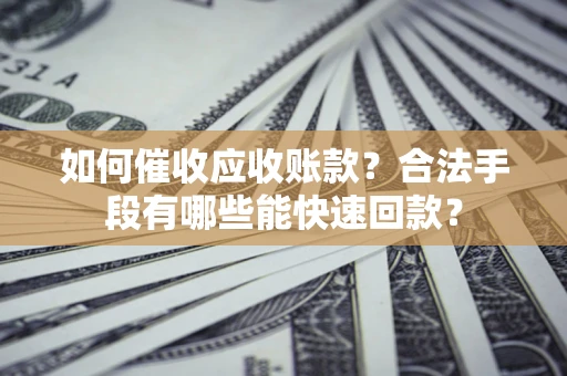 北京如何催收应收账款？合法手段有哪些能快速回款？