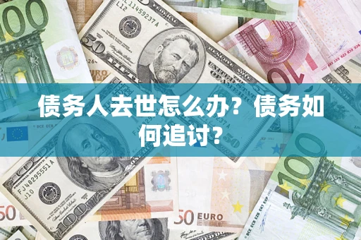 北京债务人去世怎么办？债务如何追讨？