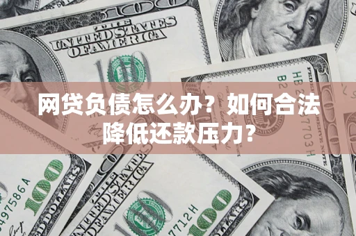 北京网贷负债怎么办？如何合法降低还款压力？