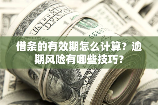 北京借条的有效期怎么计算？逾期风险有哪些技巧？