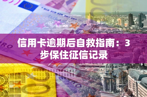 北京信用卡逾期后自救指南：3步保住征信记录