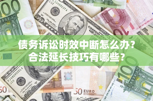 北京债务诉讼时效中断怎么办？合法延长技巧有哪些？