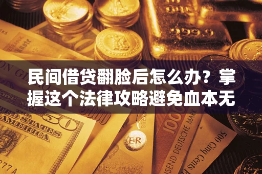 北京民间借贷翻脸后怎么办？掌握这个法律攻略避免血本无归