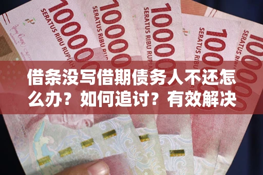 北京借条没写借期债务人不还怎么办？如何追讨？有效解决方案！