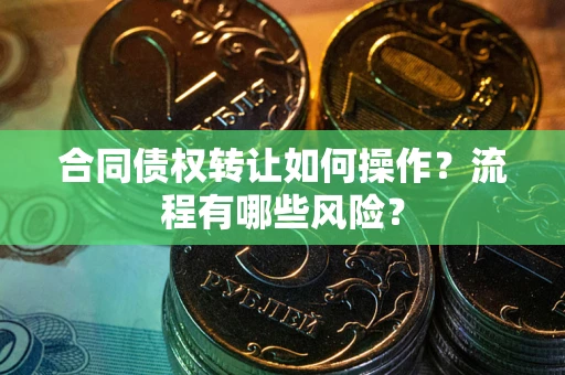 北京合同债权转让如何操作？流程有哪些风险？