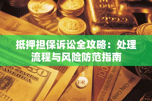 北京抵押担保诉讼全攻略：处理流程与风险防范指南