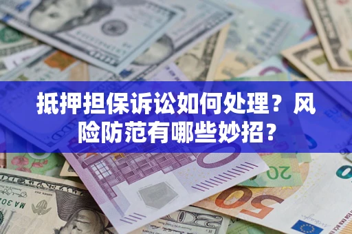 北京抵押担保诉讼如何处理？风险防范有哪些妙招？