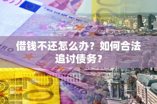 北京借钱不还怎么办？如何合法追讨债务？