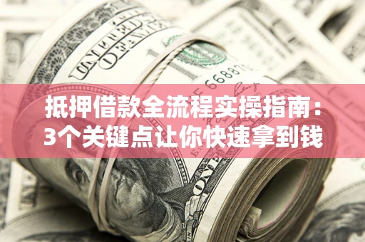 北京抵押借款全流程实操指南：3个关键点让你快速拿到钱