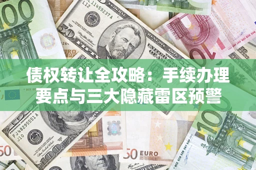 北京债权转让全攻略：手续办理要点与三大隐藏雷区预警