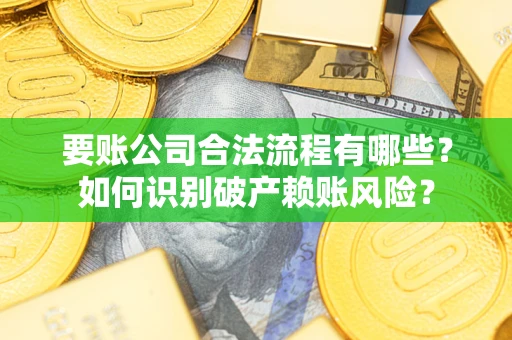 北京要账公司合法流程有哪些？如何识别破产赖账风险？