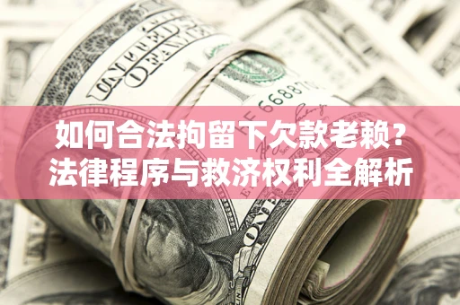 北京如何合法拘留下欠款老赖？法律程序与救济权利全解析