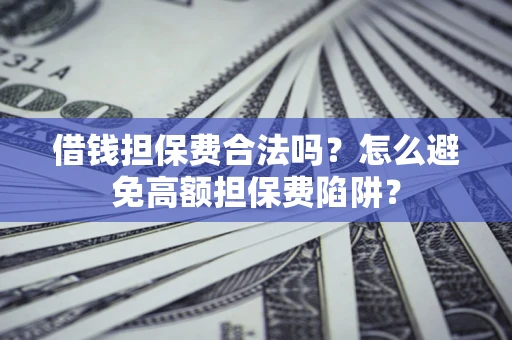 北京借钱担保费合法吗？怎么避免高额担保费陷阱？