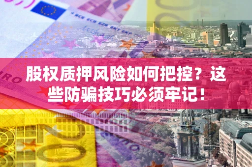 北京股权质押风险如何把控？这些防骗技巧必须牢记！