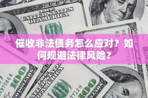 北京催收非法债务怎么应对？如何规避法律风险？