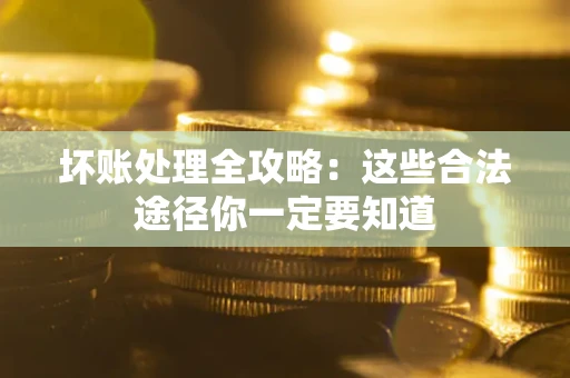 北京坏账处理全攻略：这些合法途径你一定要知道