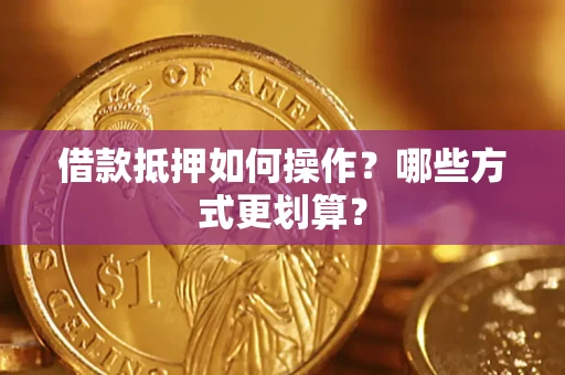 北京借款抵押如何操作？哪些方式更划算？