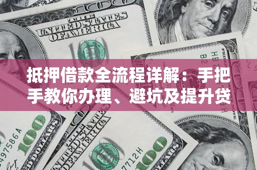 北京抵押借款全流程详解：手把手教你办理、避坑及提升贷款额度
