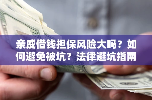 北京亲戚借钱担保风险大吗？如何避免被坑？法律避坑指南