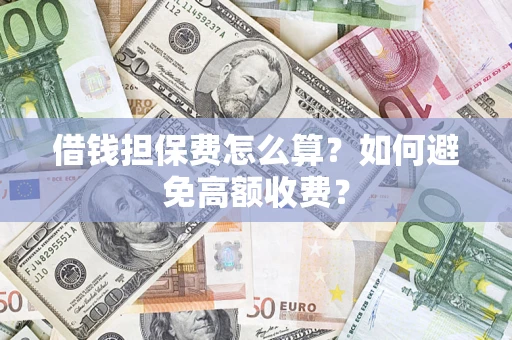 北京借钱担保费怎么算？如何避免高额收费？