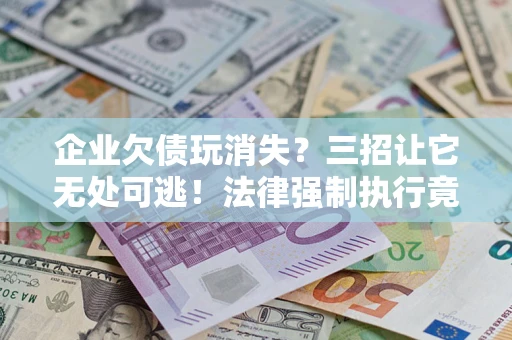 北京企业欠债玩消失？三招让它无处可逃！法律强制执行竟比讨债公司还狠？