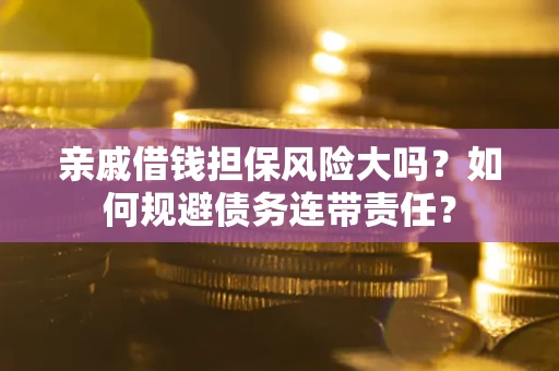 北京亲戚借钱担保风险大吗？如何规避债务连带责任？